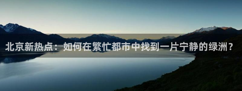 和记混凝土官网：北京新热点：如何在繁忙都市中找到一片宁静的绿