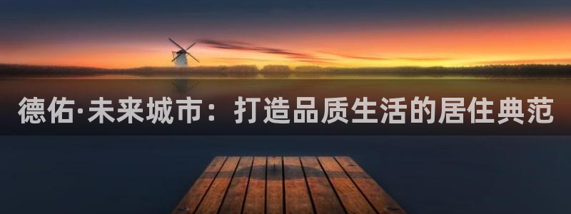 和记娱乐 官网：德佑·未来城市：打造品质生活的居住典范