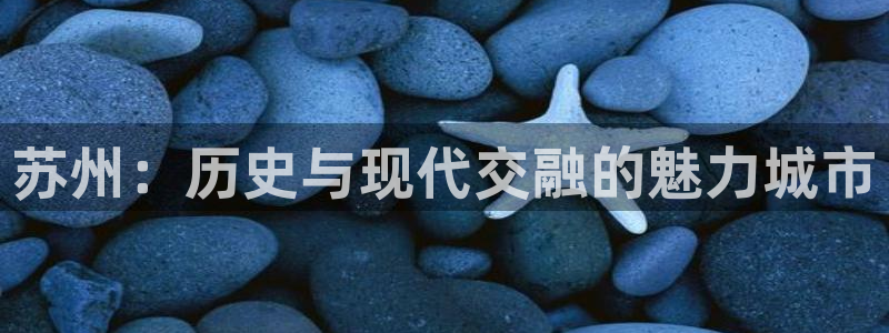 香港和记3hk官网：苏州：历史与现代交融的魅力城市