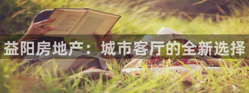 官网和记通讯：益阳房地产：城市客厅的全新选择