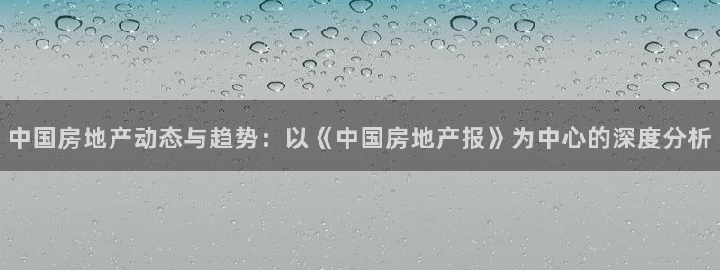 成都和记黄埔地产官网：中国房地产动态与趋势：以《中国房地产报