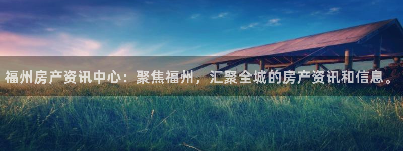 和记电讯香港官网：福州房产资讯中心：聚焦福州，汇聚全城的房产