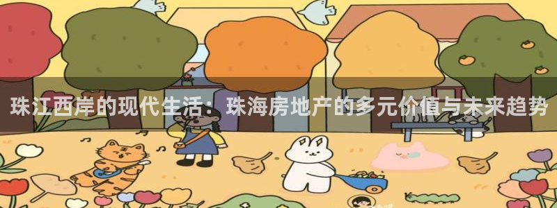 和记app官网登录：珠江西岸的现代生活：珠海房地产的多元价值