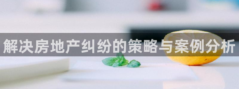 和记官网娱乐场：解决房地产纠纷的策略与案例分析