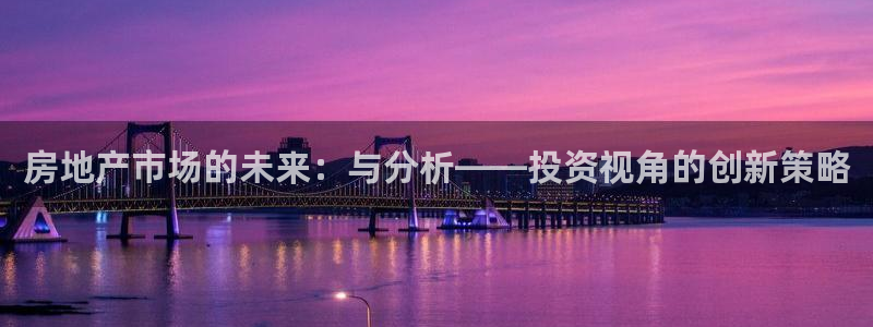 和记 官网：房地产市场的未来：与分析——投资视角的创新策略