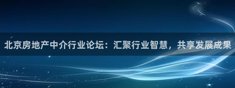香港和记3台官网：北京房地产中介行业论坛：汇聚行业智慧，共享