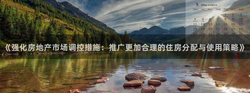 和记娱乐怡情官网：《强化房地产市场调控措施：推广更加合理的住