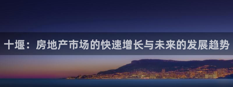 和记官网娱乐场：十堰：房地产市场的快速增长与未来的发展趋势