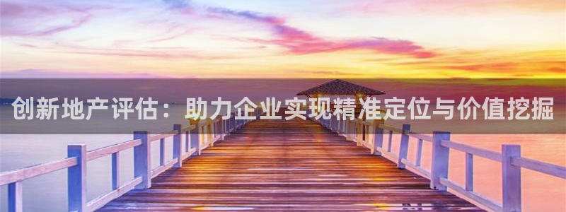 上海和记官网：创新地产评估：助力企业实现精准定位与价值挖掘