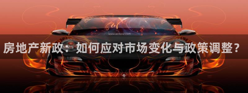 和记娱乐旗舰官网：房地产新政：如何应对市场变化与政策调整？