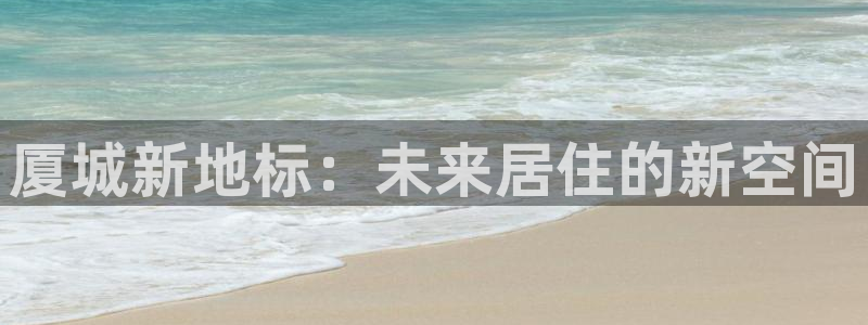 郑州和记酒业官网：厦城新地标：未来居住的新空间