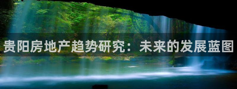 和记官网app：贵阳房地产趋势研究：未来的发展蓝图