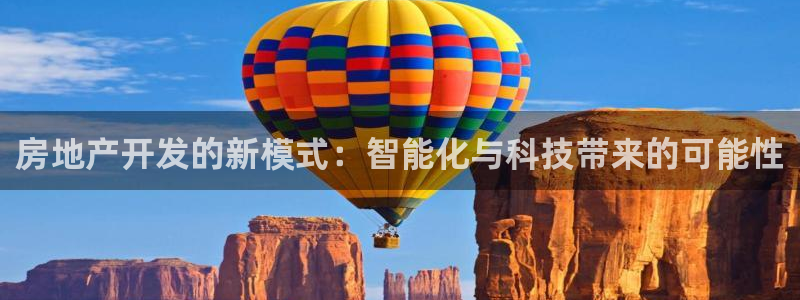 和记电讯3官网：房地产开发的新模式：智能化与科技带来的可能性