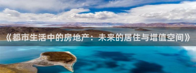 和记体育官网：《都市生活中的房地产：未来的居住与增值空间》