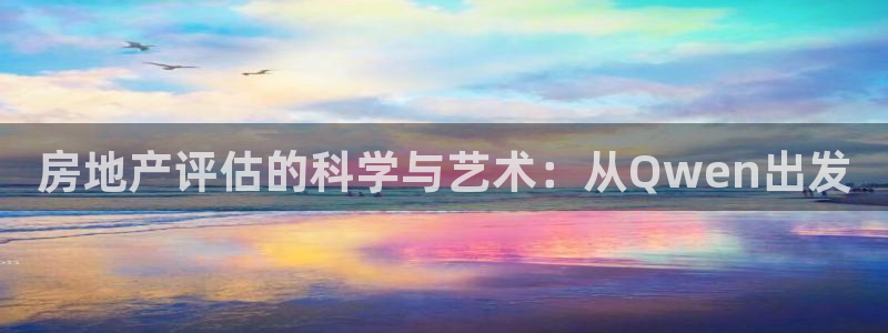 和记登录官网：房地产评估的科学与艺术：从Qwen出发