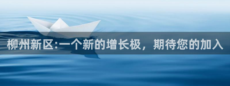 和记官网登陆：柳州新区:一个新的增长极，期待您的加入