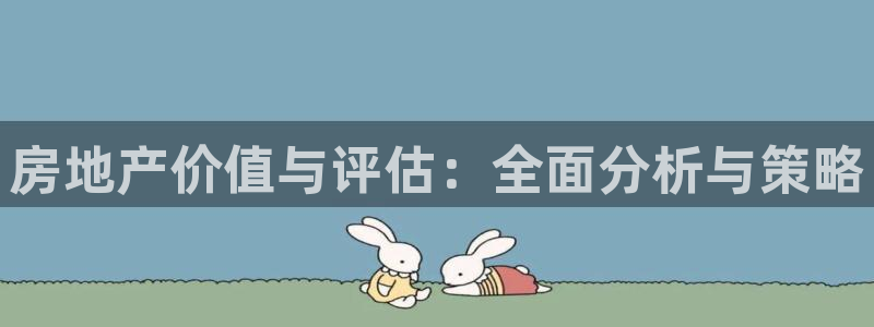 香港和记卡官网：房地产价值与评估：全面分析与策略
