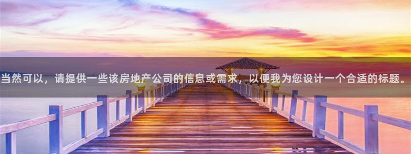 果博官网和记：当然可以，请提供一些该房地产公司的信息或需求，