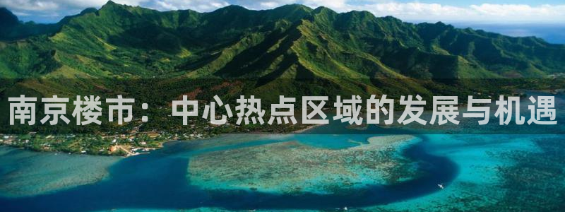 和帆记官网：南京楼市：中心热点区域的发展与机遇