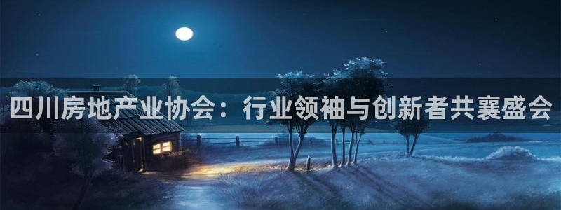 和记娱乐旗舰官网：四川房地产业协会：行业领袖与创新者共襄盛会