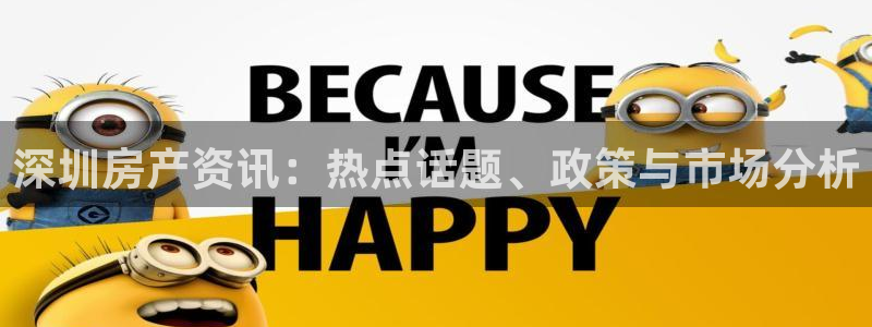 和记唯一官网：深圳房产资讯：热点话题、政策与市场分析