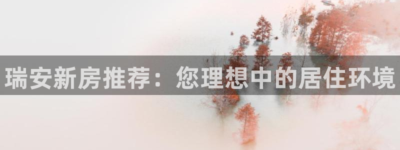 上海和记黄埔官网：瑞安新房推荐：您理想中的居住环境