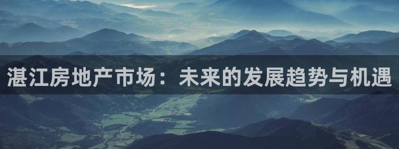 澳门3和记官网：湛江房地产市场：未来的发展趋势与机遇