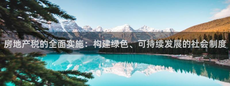 和记香港官网：房地产税的全面实施：构建绿色、可持续发展的社会