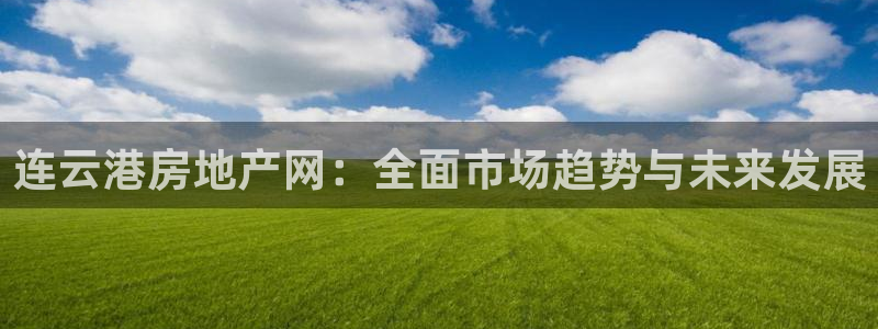 和记3卡官网是哪：连云港房地产网：全面市场趋势与未来发展