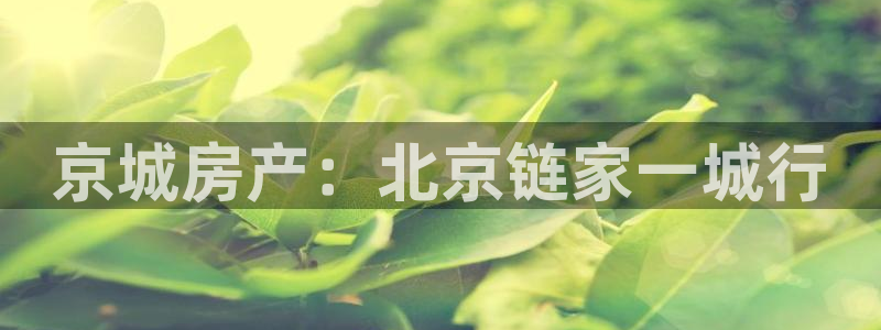 胡和记官网：京城房产：北京链家一城行