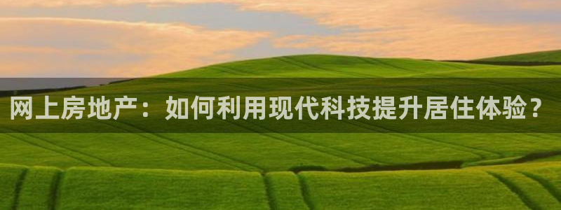 和记电讯澳门官网：网上房地产：如何利用现代科技提升居住体验？