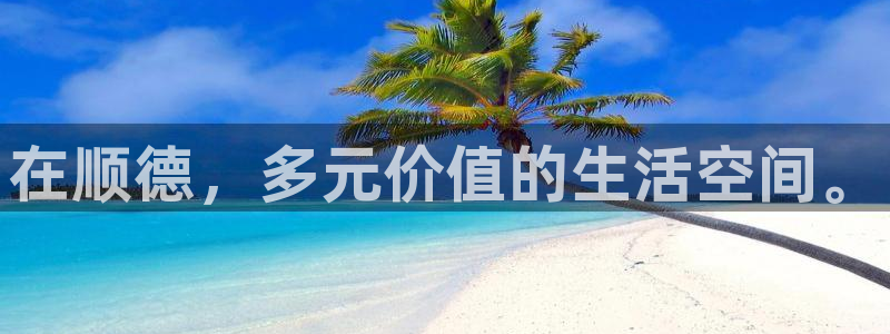 和记官网地址：在顺德，多元价值的生活空间。