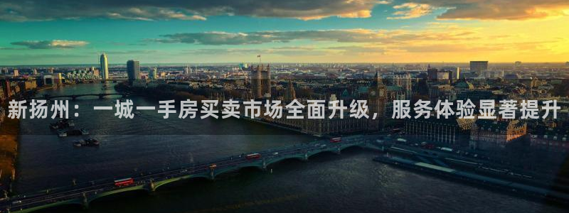 和记日化官网：新扬州：一城一手房买卖市场全面升级，服务体验显