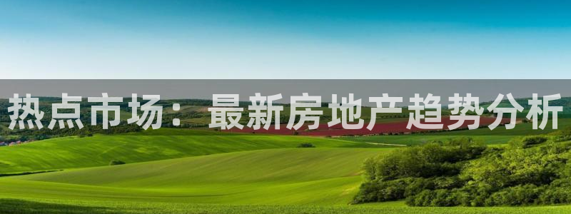 和记官网：热点市场：最新房地产趋势分析