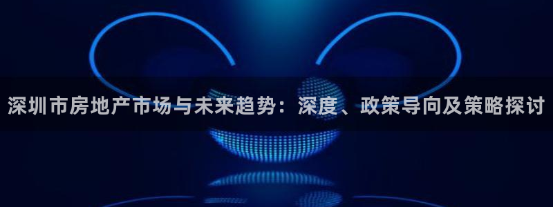 和记电讯APP官网充值：深圳市房地产市场与未来趋势：深度、政