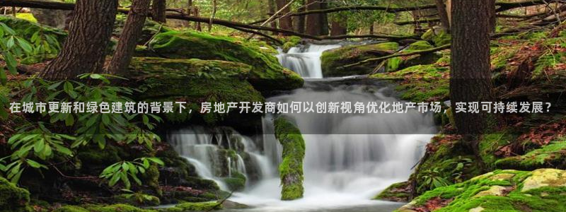 澳门和记官网娱乐场：在城市更新和绿色建筑的背景下，房地产开发