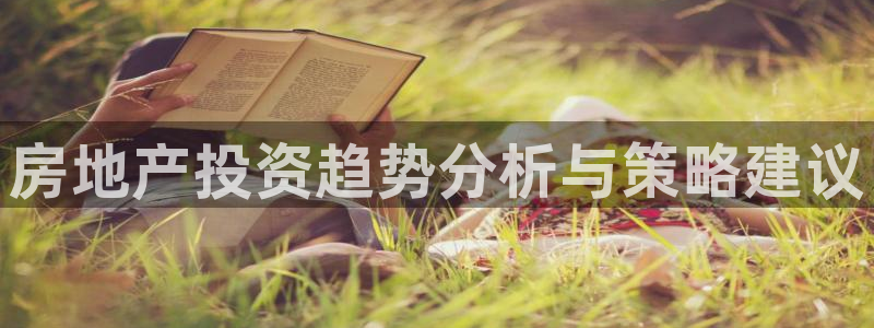 h88和记官网：房地产投资趋势分析与策略建议