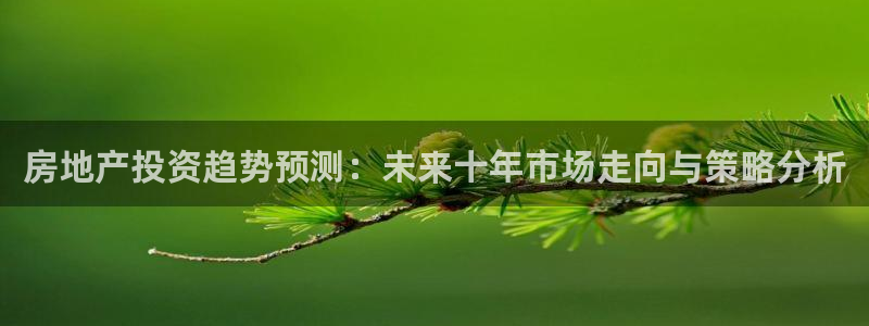 和记安徽快3官网开户：房地产投资趋势预测：未来十年市场走向与