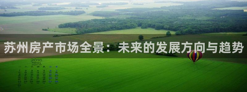 和记国际官网电话：苏州房产市场全景：未来的发展方向与趋势