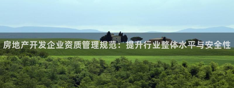 和记门店官网：房地产开发企业资质管理规范：提升行业整体水平与