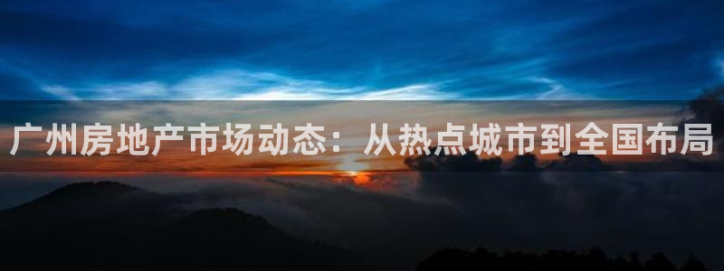 和记万佳国际家居城官网：广州房地产市场动态：从热点城市到全国
