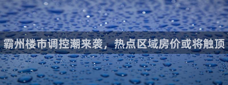 和记娱乐h88官网约凯发来就送68：霸州楼市调控潮来袭，热点